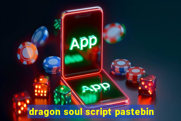 dragon soul script pastebin